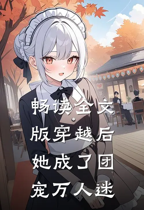 畅读全文版穿越后,她成了团宠万人迷