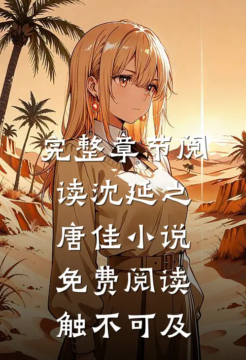 完整章节阅读沈延之唐佳小说免费阅读触不可及