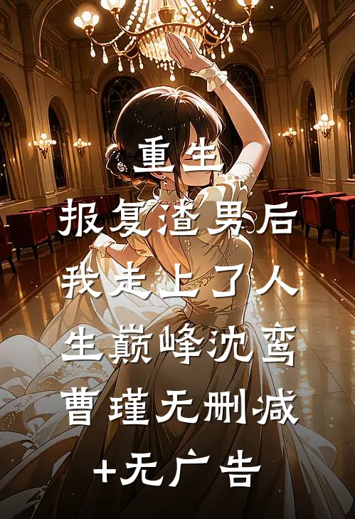 重生：报复渣男后我走上了人生巅峰沈鸾曹瑾无删减+无广告