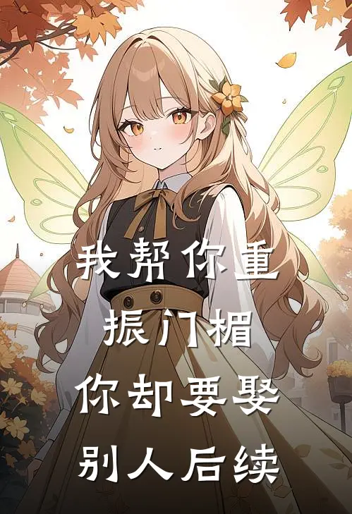 我帮你重振门楣,你却要娶别人后续