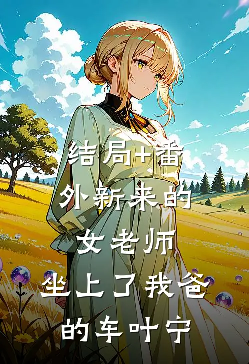 结局+番外新来的女老师，坐上了我爸的车叶宁