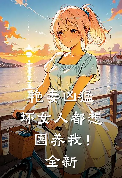 艳妻凶猛坏女人都想圈养我!全新