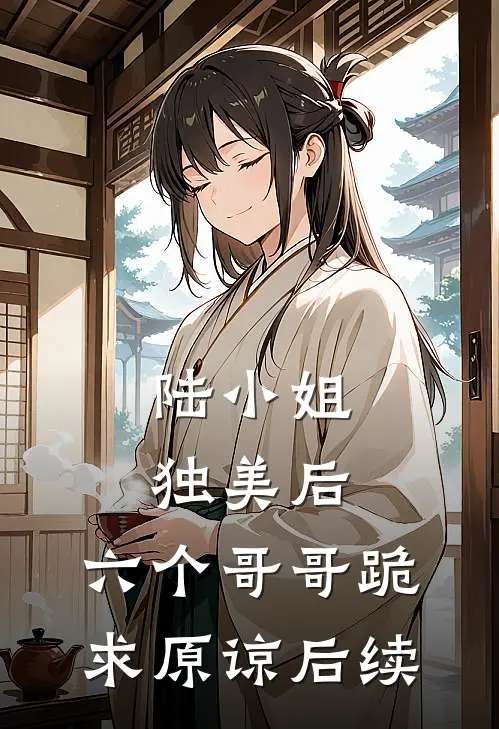 陆小姐独美后,六个哥哥跪求原谅后续