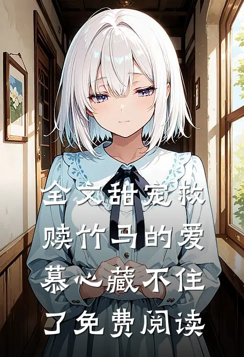 全文甜宠救赎竹马的爱慕心藏不住了免费阅读