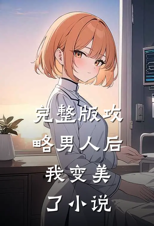 完整版攻略男人后,我变美了阅读