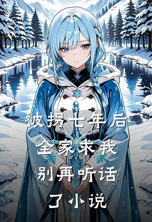 被拐七年后,全家求我别再听话了免费观看全文
