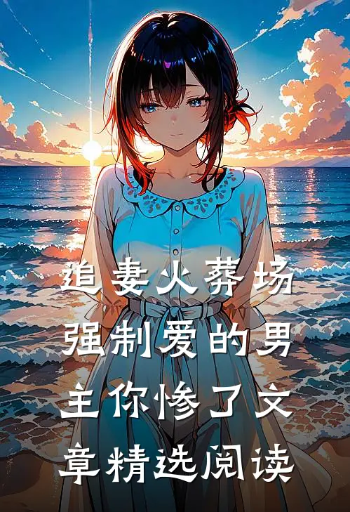 追妻火葬场：强制爱的男主你惨了文章精选阅读