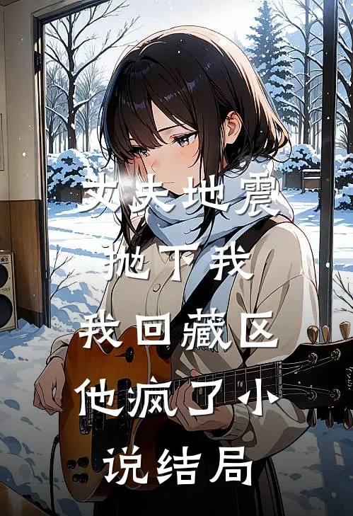 丈夫地震抛下我,我回藏区他疯了结局如何