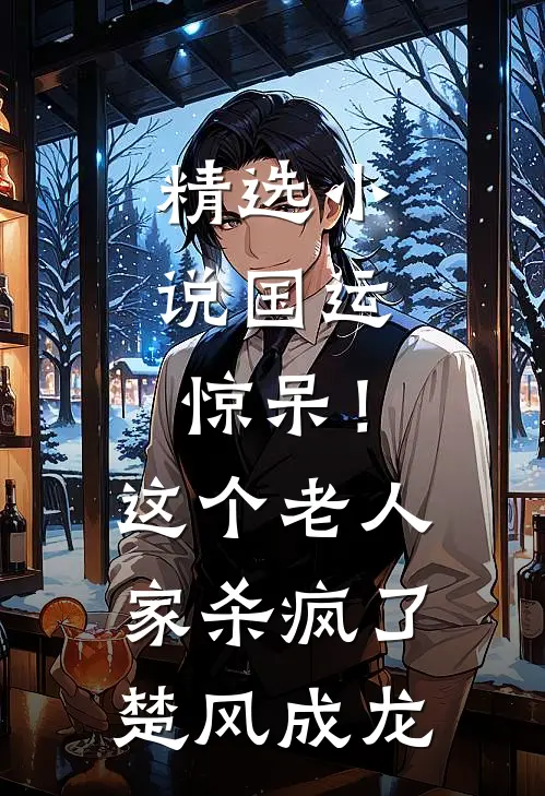 精选小说国运：惊呆！这个老人家杀疯了楚风成龙