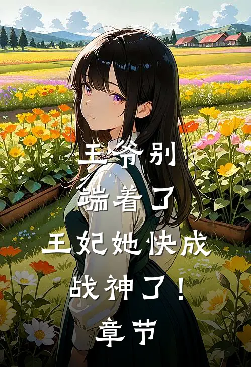 王爷别端着了,王妃她快成战神了!章节免费阅读