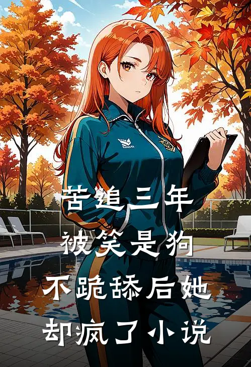 苦追三年被笑是狗,不跪舔后她却疯了在线阅读