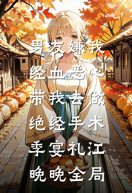 男友嫌我经血恶心，带我去做绝经手术季宴礼江晚晚全局