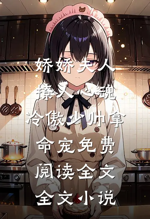 娇娇夫人撩人心魂,冷傲少帅拿命宠免费阅读全文全文小说