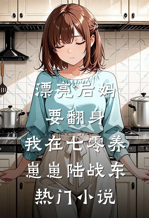 漂亮后妈要翻身,我在七零养崽崽陆战东热门小说