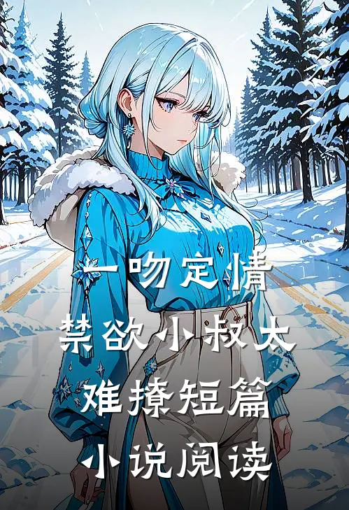 一吻定情：禁欲小叔太难撩短篇小说阅读