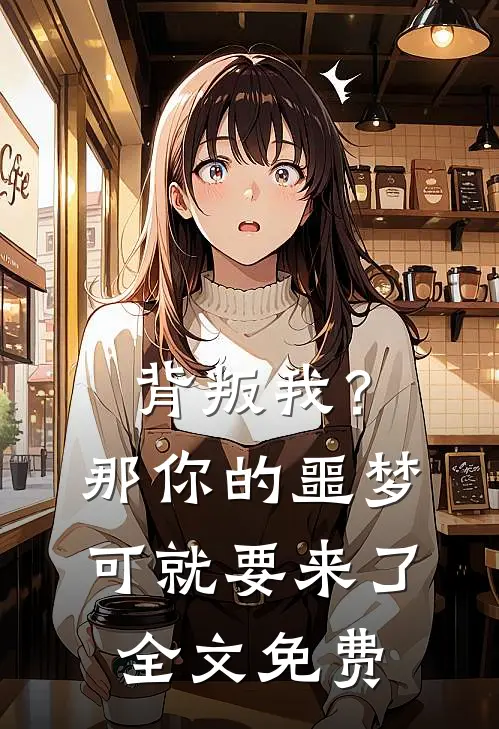 背叛我?那你的噩梦可就要来了全文免费观看