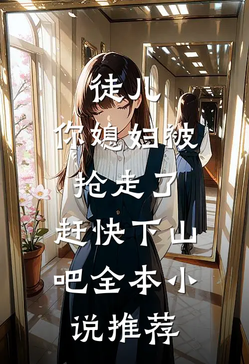 徒儿,你媳妇被抢走了,赶快下山吧全本推荐阅读