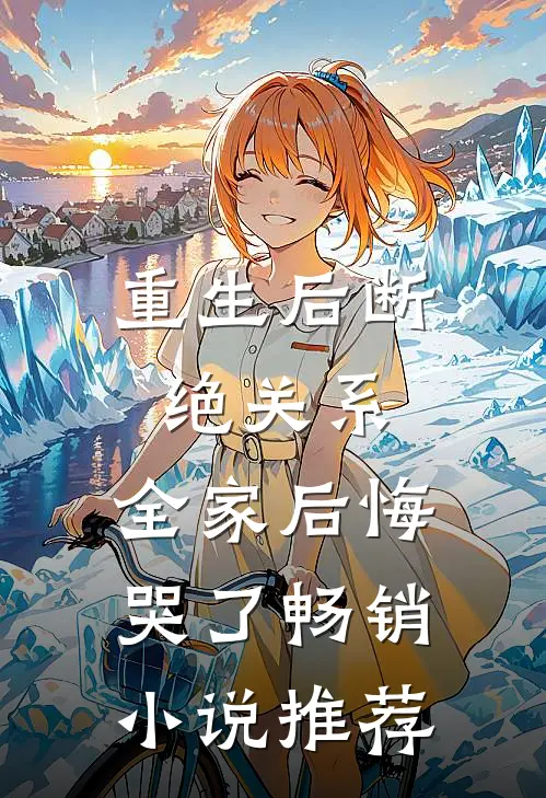 重生后断绝关系,全家后悔哭了畅销推荐免费阅读