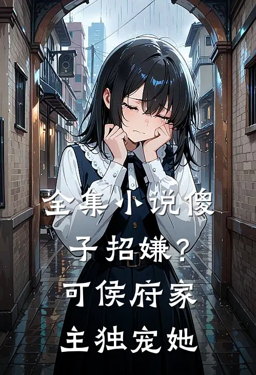 全集小说傻子招嫌？可侯府家主独宠她