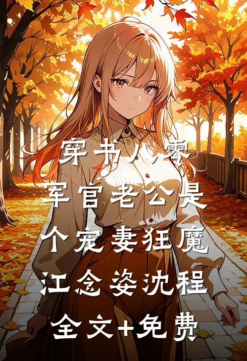 穿书八零，军官老公是个宠妻狂魔江念姿沈程全文+免费