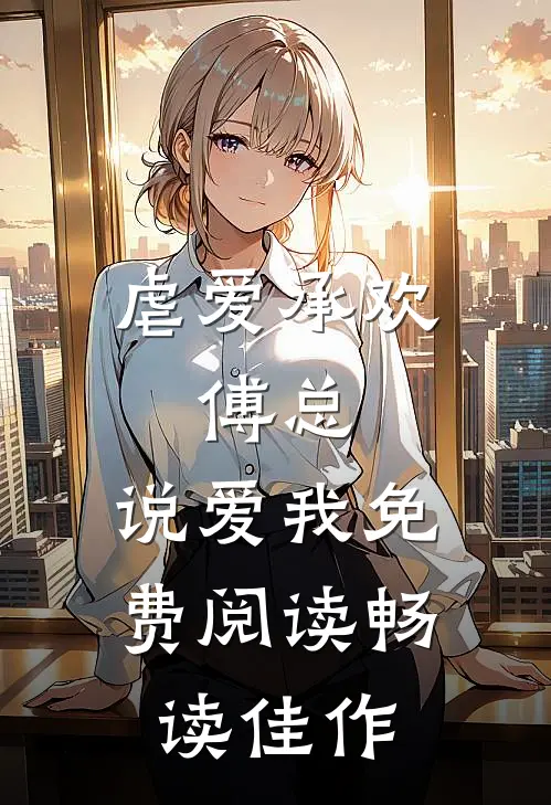 虐爱承欢:傅总,说爱我免费阅读畅读佳作