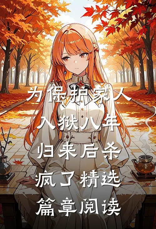 为保护家人入狱八年，归来后杀疯了精选篇章阅读