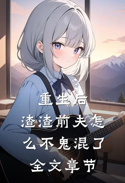 重生后,渣渣前夫怎么不鬼混了全文章节阅读