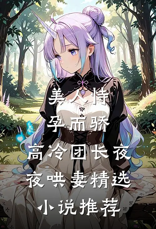 美人恃孕而骄,高冷团长夜夜哄妻精选推荐免费阅读
