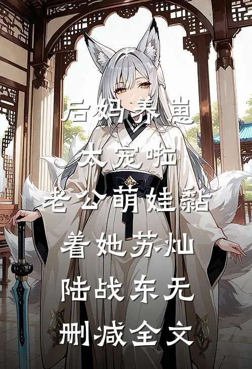 后妈养崽：太宠啦，老公萌娃黏着她苏灿陆战东无删减全文