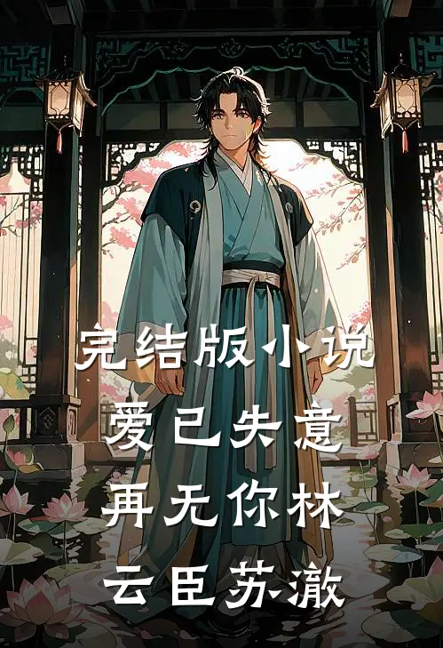 完结版爱已失意,再无你林云臣苏澈免费阅读