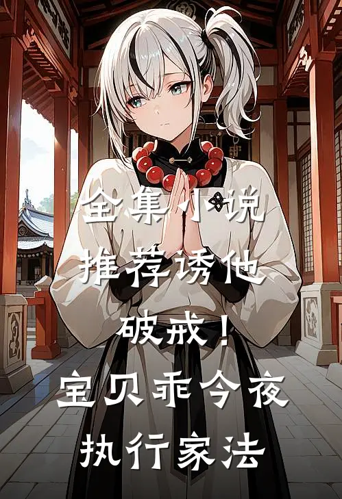 全集小说推荐诱他破戒！宝贝乖，今夜执行家法