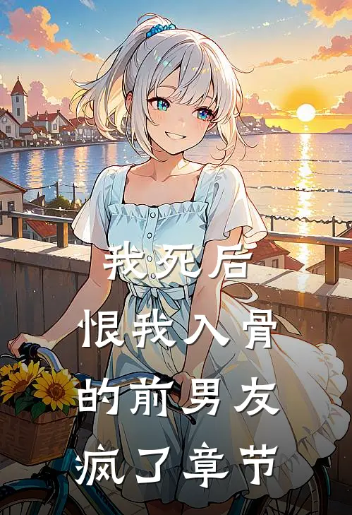 我死后，恨我入骨的前男友疯了章节