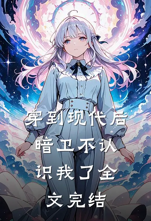 穿到现代后,暗卫不认识我了全文完结免费阅读