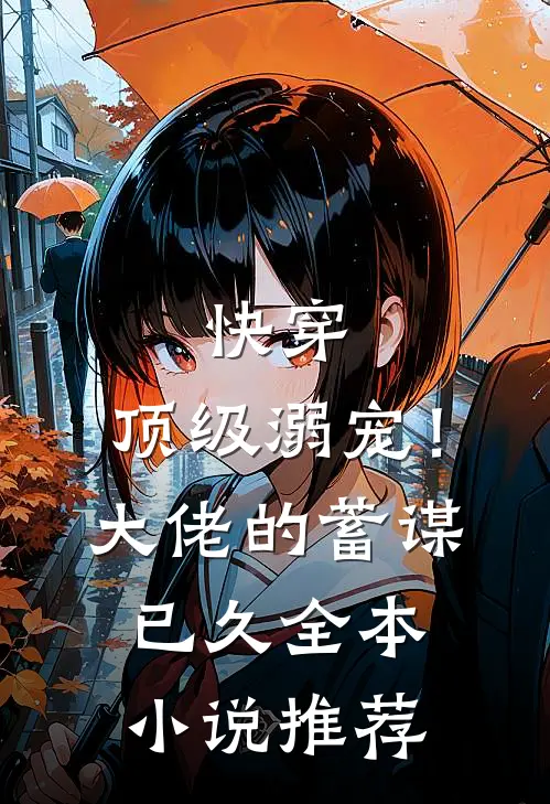 快穿顶级溺宠!大佬的蓄谋已久全本推荐免费阅读
