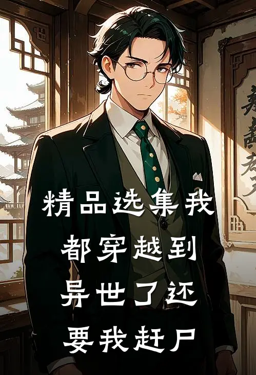 精品选集我都穿越到异世了还要我赶尸的