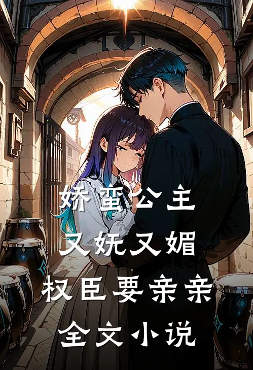 娇蛮公主又妩又媚,权臣要亲亲全文阅读