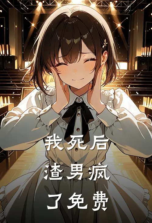 我死后，渣男疯了免费