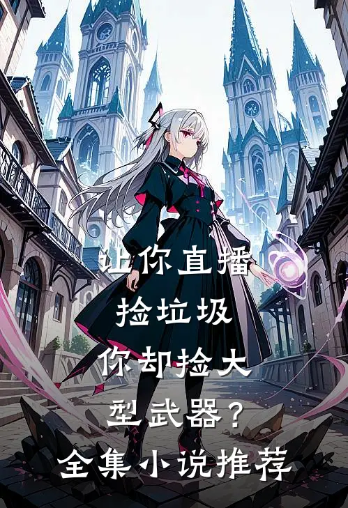 让你直播捡垃圾,你却捡大型武器?全集推荐
