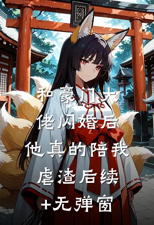 和豪门大佬闪婚后，他真的陪我虐渣后续+无弹窗