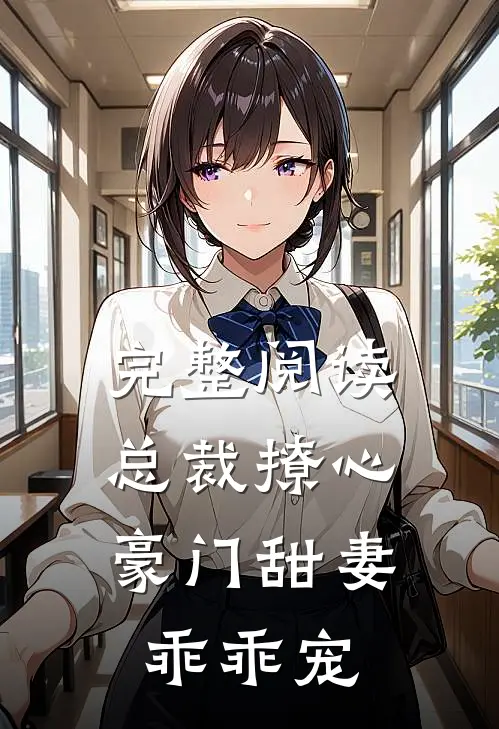 完整阅读总裁撩心豪门甜妻乖乖宠