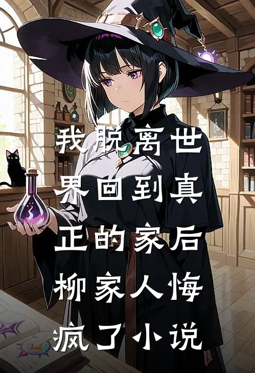 我脱离世界回到真正的家后,柳家人悔疯了