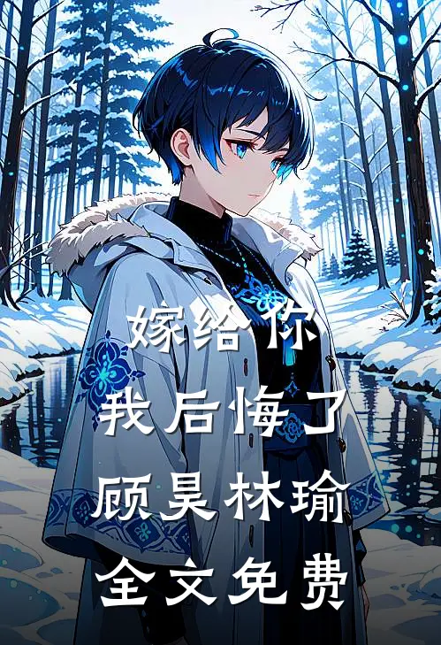 嫁给你,我后悔了顾昊林瑜全文免费观看