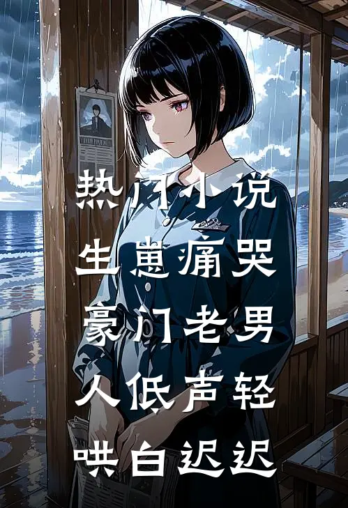 热门小说生崽痛哭:豪门老男人低声轻哄白迟迟