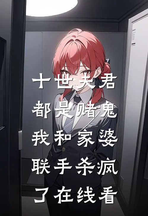 十世夫君都是赌鬼,我和家婆联手杀疯了在线看完整版