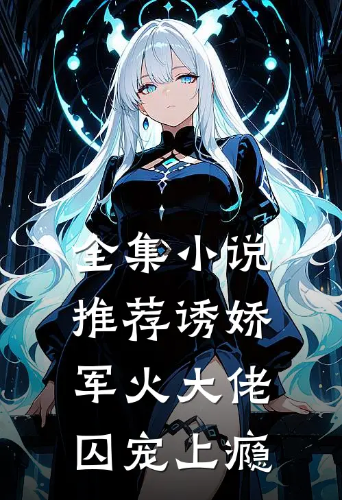 全集推荐诱娇,军火大佬囚宠上瘾的