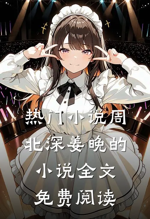 热门小说周北深姜晚的小说全文免费阅读