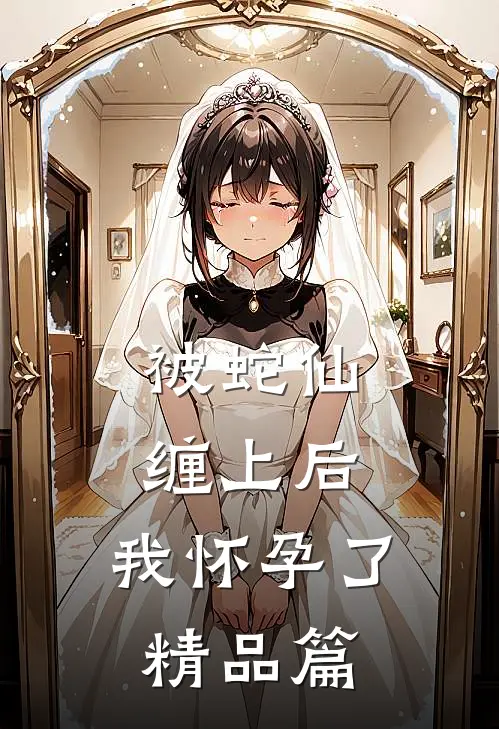 被蛇仙缠上后,我怀孕了精品篇