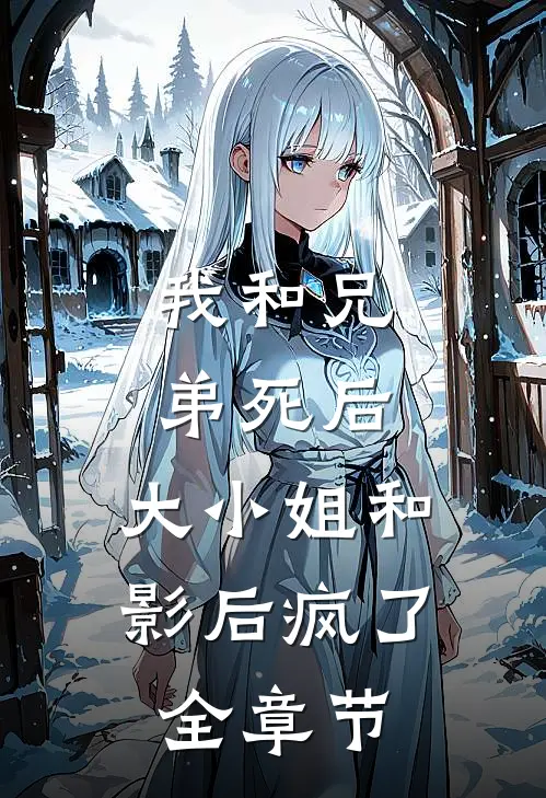 我和兄弟死后,大小姐和影后疯了全章节