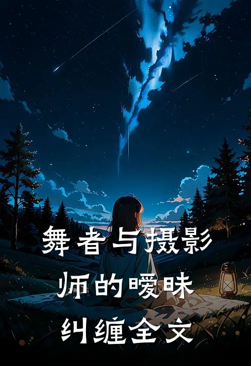 舞者与摄影师的暧昧纠缠全文在线阅读