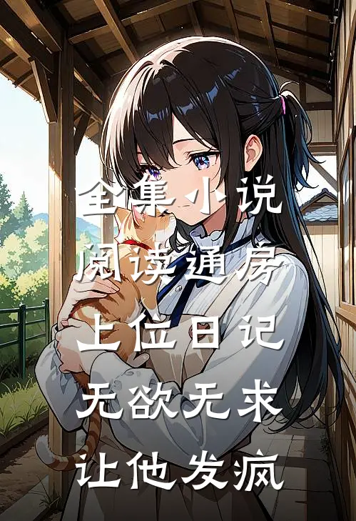 全集小说阅读通房上位日记：无欲无求让他发疯